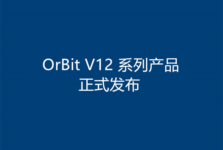 随需应变,创新不变!OrBit V12 系列产品正式发布！